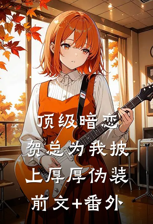 顶级暗恋，贺总为我披上厚厚伪装前文+番外