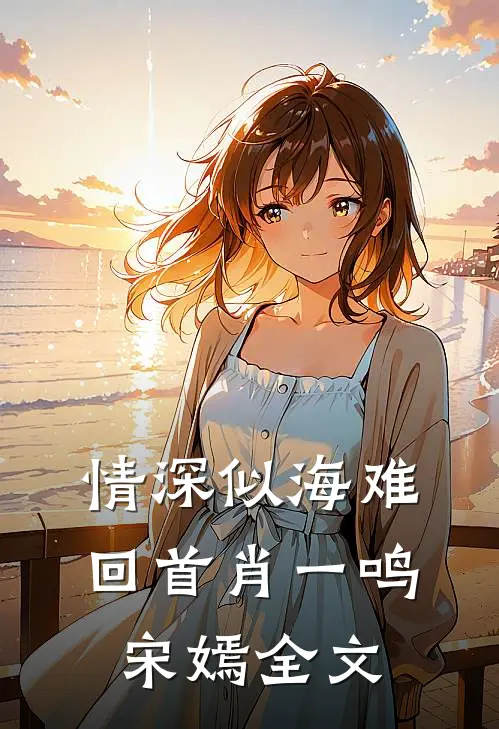 情深似海难回首肖一鸣宋嫣全文