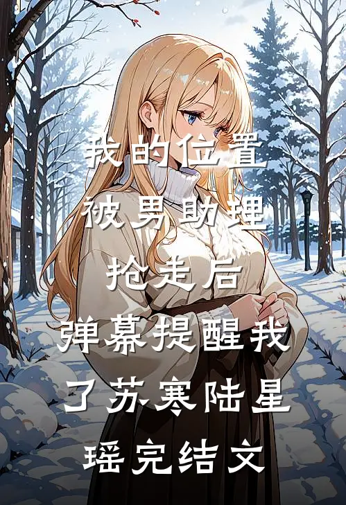 我的位置被男助理抢走后，弹幕提醒我了苏寒陆星瑶完结文