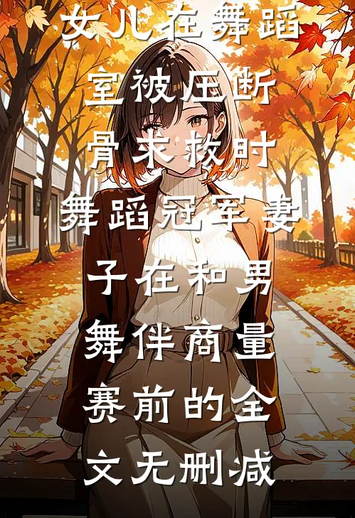 女儿在舞蹈室被压断骨求救时，舞蹈冠军妻子在和男舞伴商量赛前的全文无删减