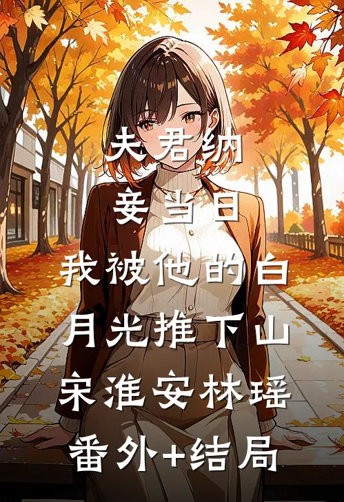 夫君纳妾当日，我被他的白月光推下山宋淮安林瑶:(番外)+(结局)