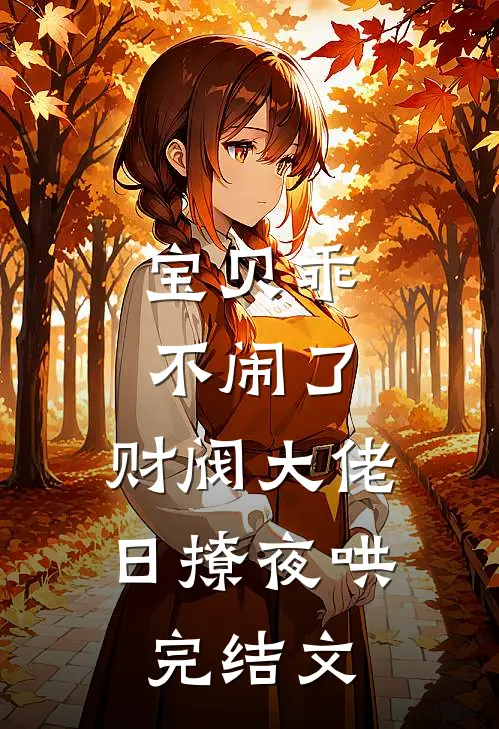 宝贝乖不闹了，财阀大佬日撩夜哄完结文