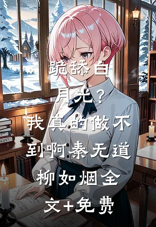 跪舔白月光？我真的做不到啊秦无道柳如烟全文+免费