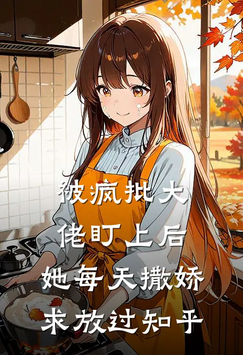 被疯批大佬盯上后，她每天撒娇求放过知乎