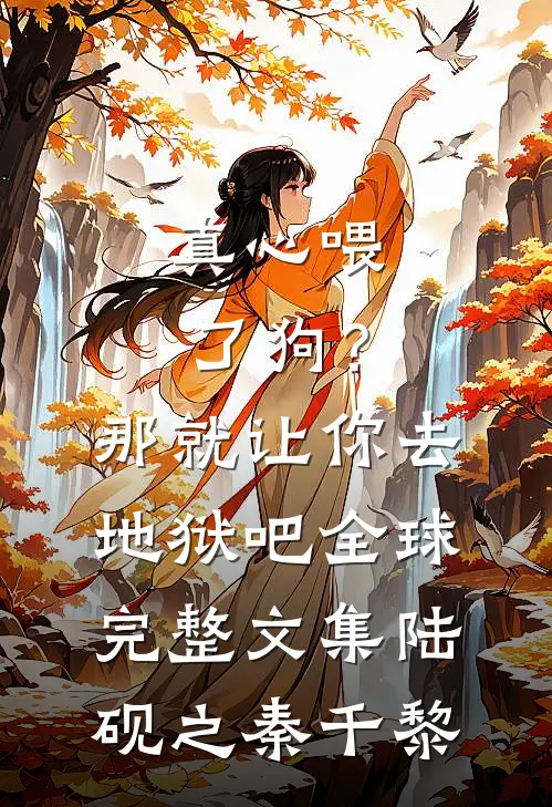 真心喂了狗？那就让你去地狱吧全球完整文集陆砚之秦千黎