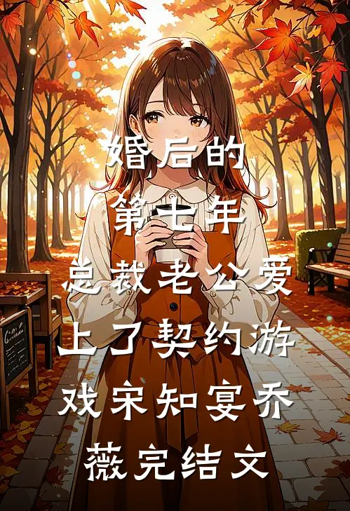 婚后的第七年，总裁老公爱上了契约游戏宋知宴乔薇完结文