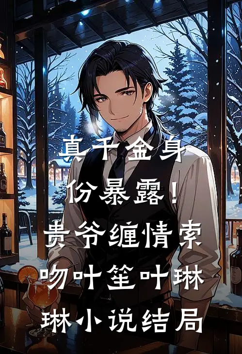 真千金身份暴露！贵爷缠情索吻叶笙叶琳琳小说结局