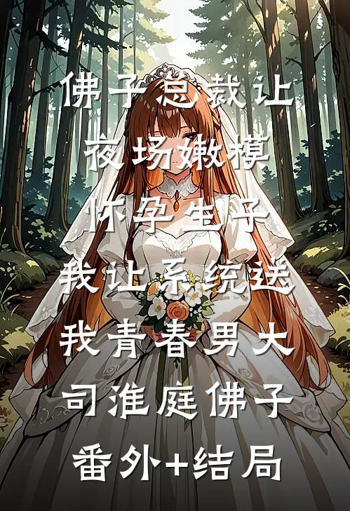 佛子总裁让夜场嫩模怀孕生子，我让系统送我青春男大司淮庭佛子(番外)+(结局)