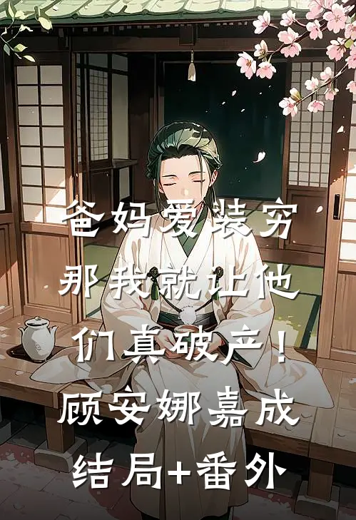 爸妈爱装穷，那我就让他们真破产！顾安娜嘉成:结局+番外