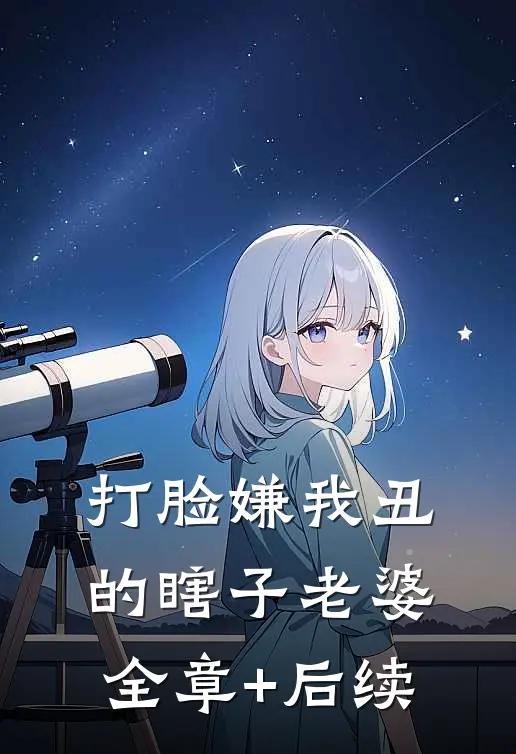 打脸嫌我丑的瞎子老婆全章+后续