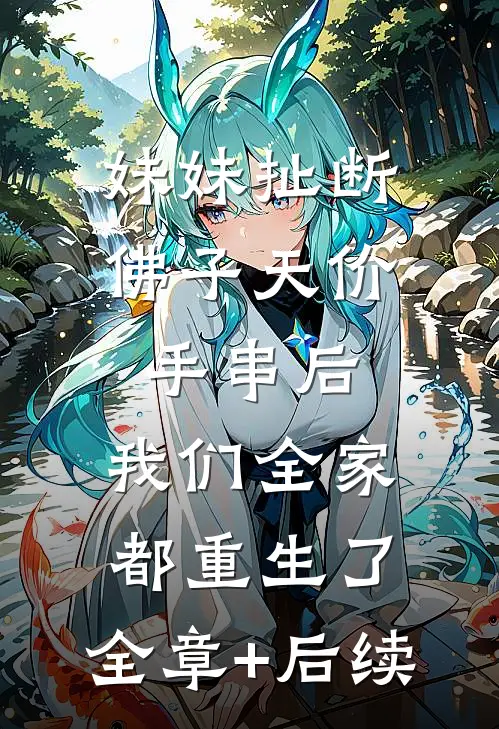 妹妹扯断佛子天价手串后，我们全家都重生了:全章+后续