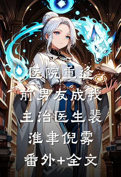 医院重逢，前男友成我主治医生裴淮聿倪雾:(番外)+(全文)