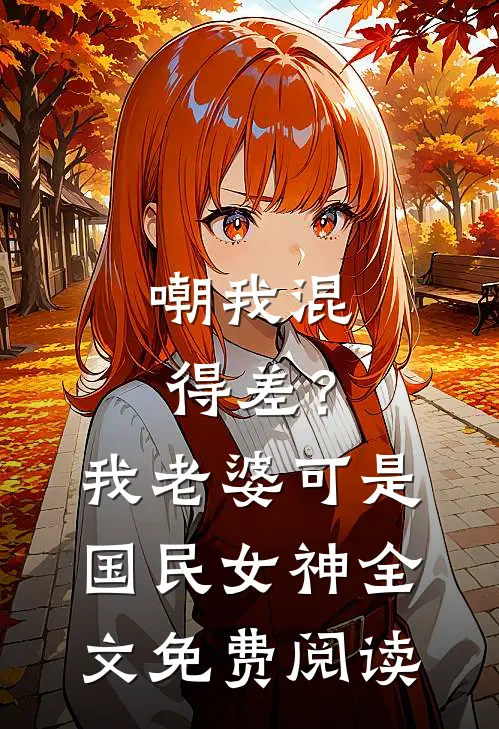 嘲我混得差？我老婆可是国民女神全文免费阅读
