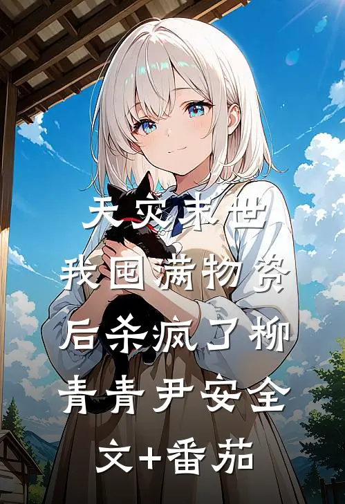 天灾末世，我囤满物资后杀疯了柳青青尹安全文+番茄