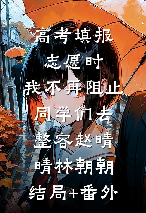 高考填报志愿时，我不再阻止同学们去整容赵晴晴林朝朝:结局+番外