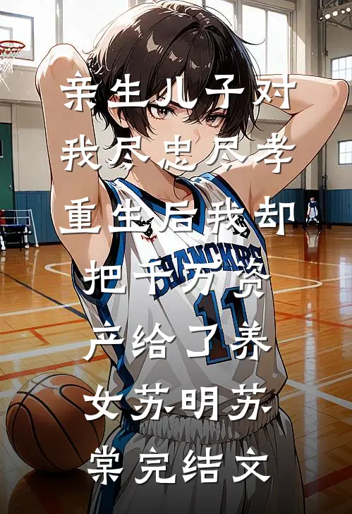 亲生儿子对我尽忠尽孝，重生后我却把千万资产给了养女苏明苏棠完结文