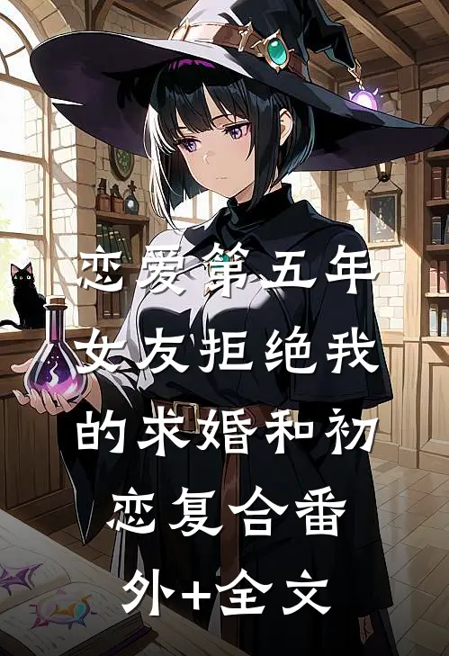 恋爱第五年，女友拒绝我的求婚和初恋复合(番外)+(全文)