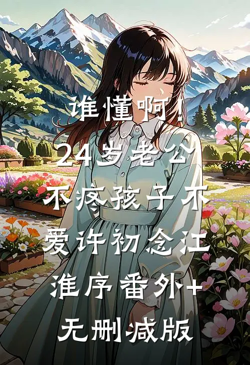 谁懂啊！24岁老公不疼孩子不爱许初念江淮序番外+无删减版