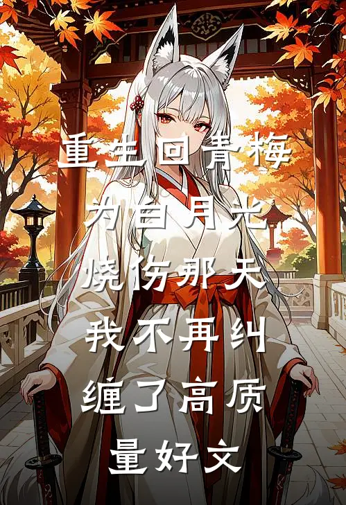 重生回青梅为白月光烧伤那天，我不再纠缠了高质量好文