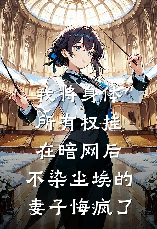 我将身体所有权挂在暗网后，不染尘埃的妻子悔疯了