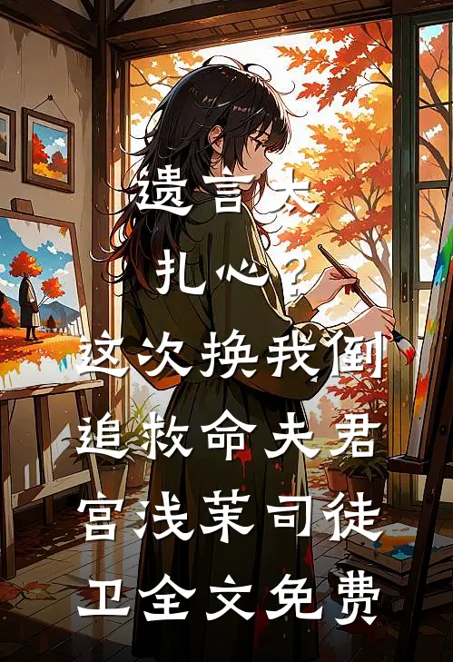 遗言太扎心？这次换我倒追救命夫君宫浅茉司徒卫全文免费