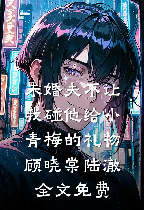 未婚夫不让我碰他给小青梅的礼物顾晓棠陆澈全文免费