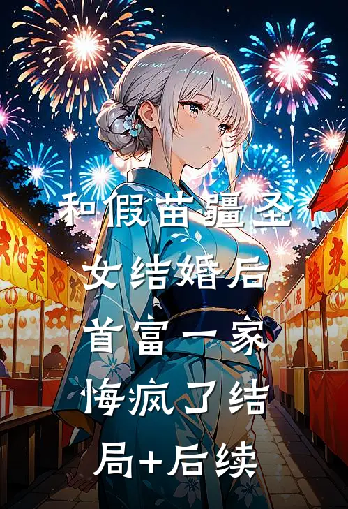 和假苗疆圣女结婚后，首富一家悔疯了结局+后续