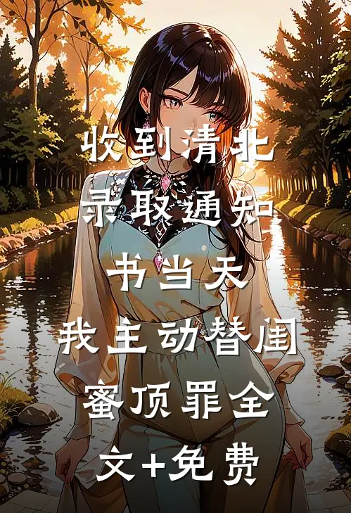 收到清北录取通知书当天，我主动替闺蜜顶罪全文+免费