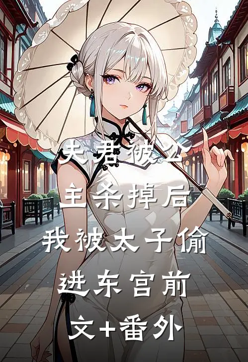 夫君被公主杀掉后，我被太子偷进东宫前文+番外
