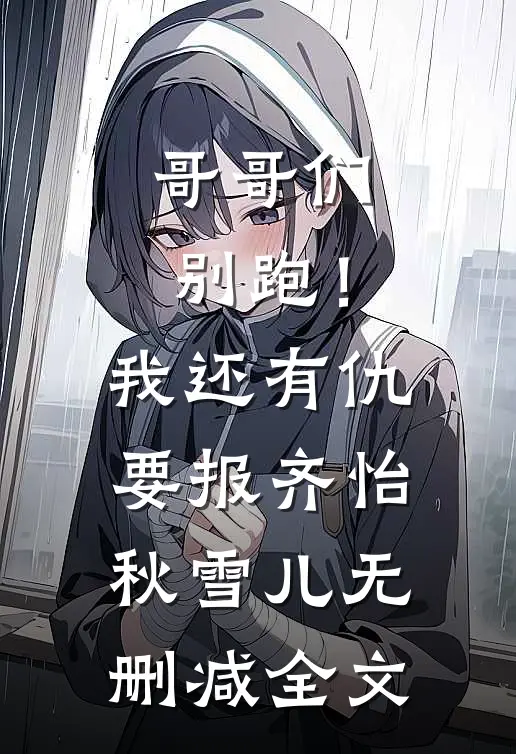 哥哥们别跑！我还有仇要报齐怡秋雪儿无删减全文