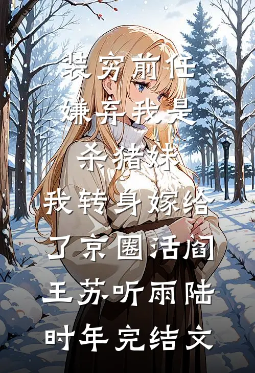 装穷前任嫌弃我是杀猪妹，我转身嫁给了京圈活阎王苏听雨陆时年完结文