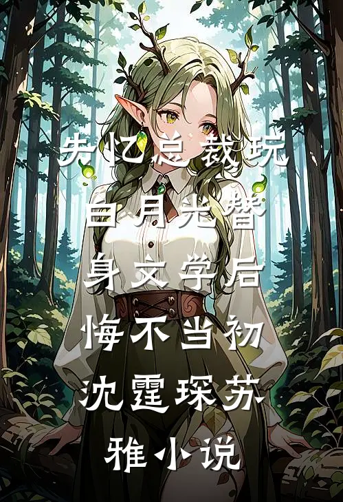 失忆总裁玩白月光替身文学后，悔不当初沈霆琛苏雅小说