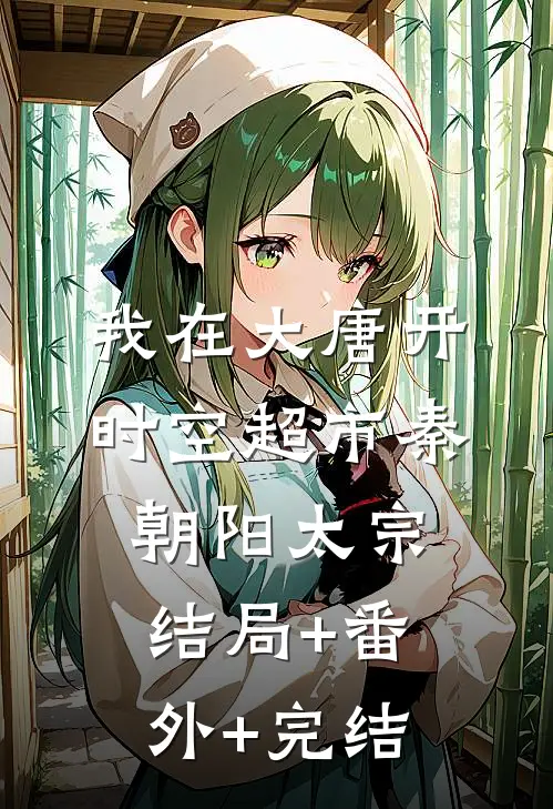 我在大唐开时空超市秦朝阳太宗:结局+番外+完结