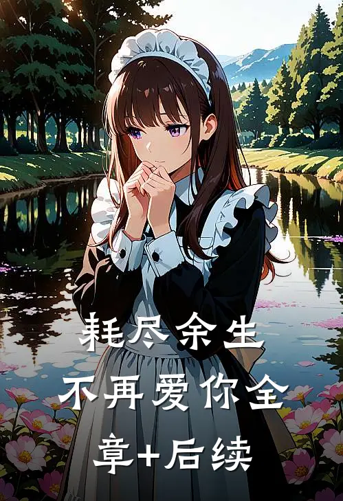 耗尽余生，不再爱你全章+后续