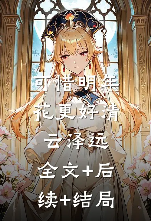 可惜明年花更好清云泽远:全文+后续+结局