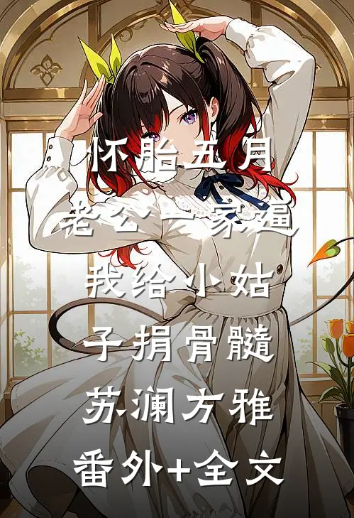 怀胎五月，老公一家逼我给小姑子捐骨髓苏澜方雅:(番外)+(全文)