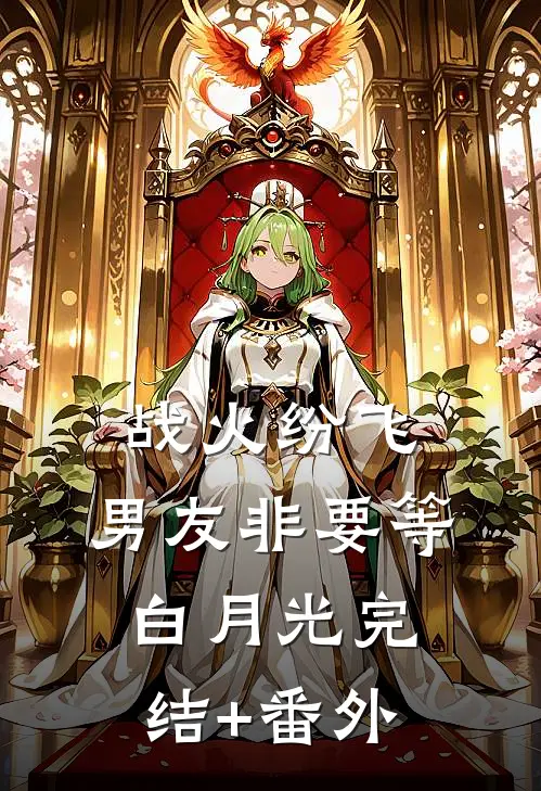 战火纷飞，男友非要等白月光完结+番外