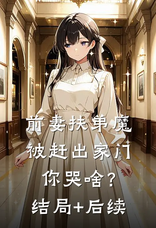 前妻扶弟魔，被赶出家门你哭啥？结局+后续