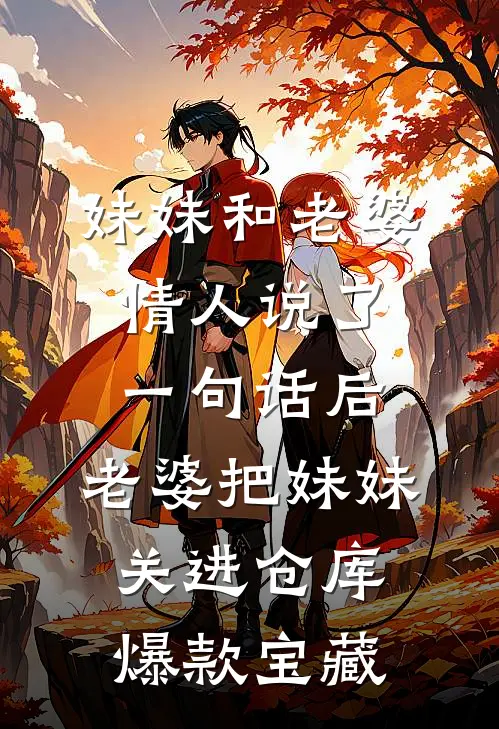 妹妹和老婆情人说了一句话后，老婆把妹妹关进仓库爆款宝藏