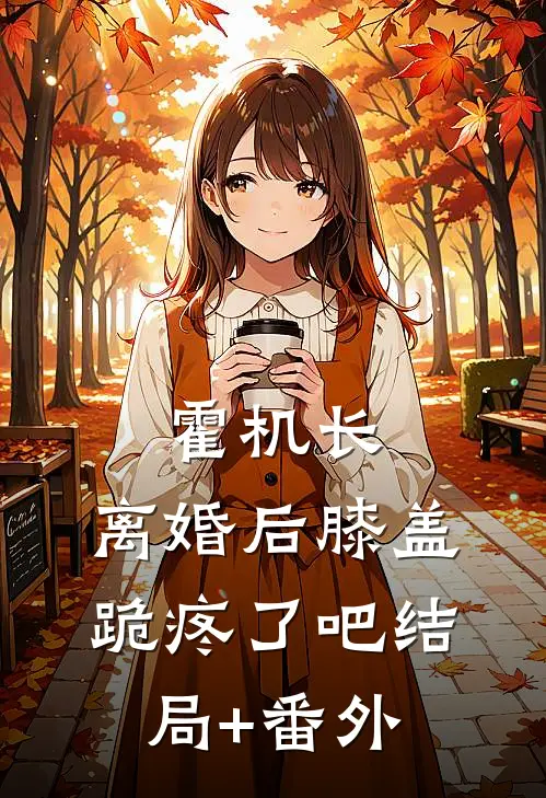 霍机长，离婚后膝盖跪疼了吧结局+番外
