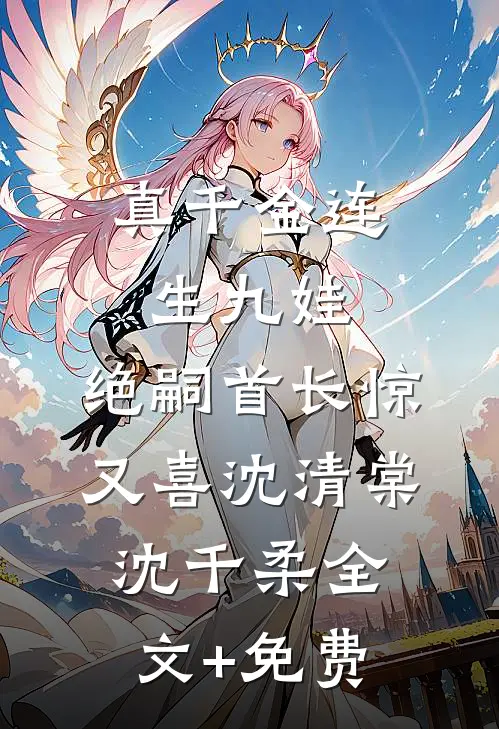 真千金连生九娃，绝嗣首长惊又喜沈清棠沈千柔全文+免费