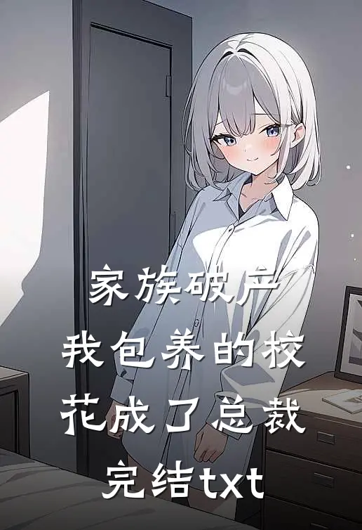 家族破产，我包养的校花成了总裁完结txt