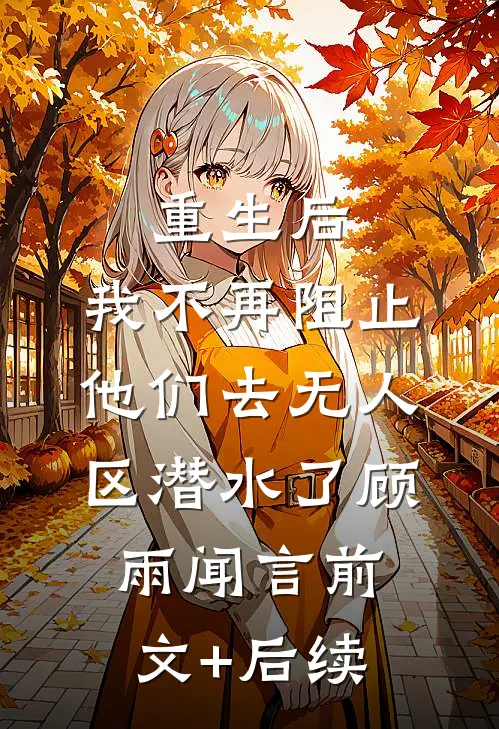 重生后，我不再阻止他们去无人区潜水了顾雨闻言前文+后续
