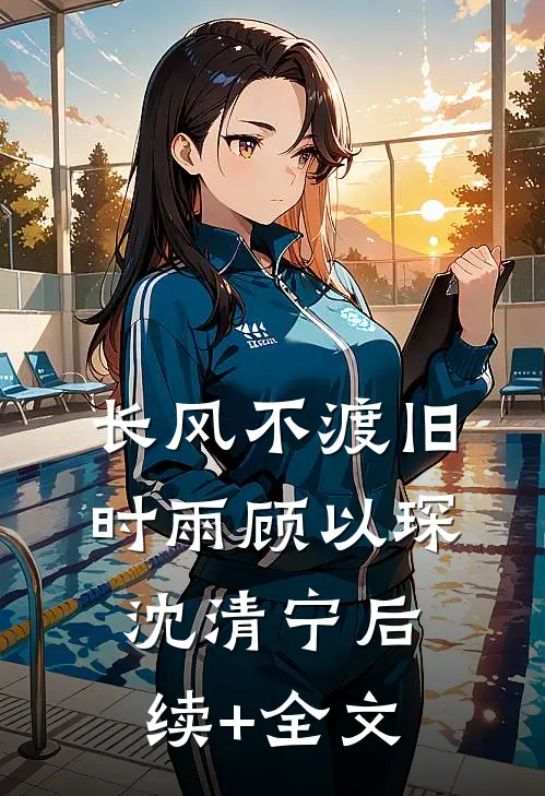 长风不渡旧时雨顾以琛沈清宁后续+全文