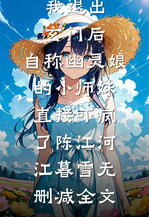我退出玄门后，自称幽灵娘的小师妹直接吓疯了陈江河江暮雪无删减全文