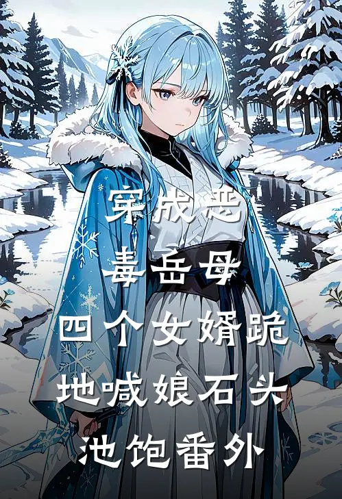 穿成恶毒岳母，四个女婿跪地喊娘石头池饱番外