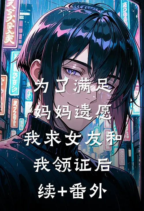 为了满足妈妈遗愿，我求女友和我领证后续+番外