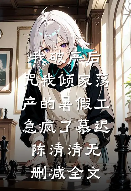 我破产后，咒我倾家荡产的暑假工急疯了慕迟陈清清无删减全文