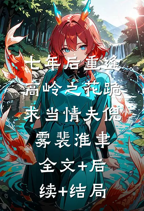 七年后重逢，高岭之花跪求当情夫倪雾裴淮聿全文+后续+结局