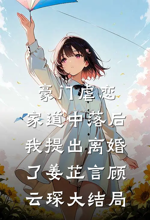 豪门虐恋：家道中落后我提出离婚了姜芷言顾云琛大结局